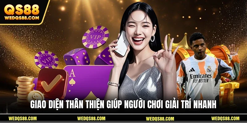 Giao diện thân thiện giúp người chơi giải trí nhanh