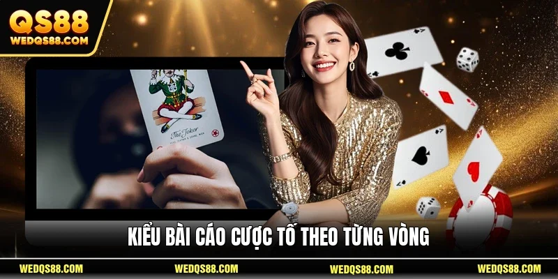 Kiểu Bài Cáo cược tố theo từng vòng