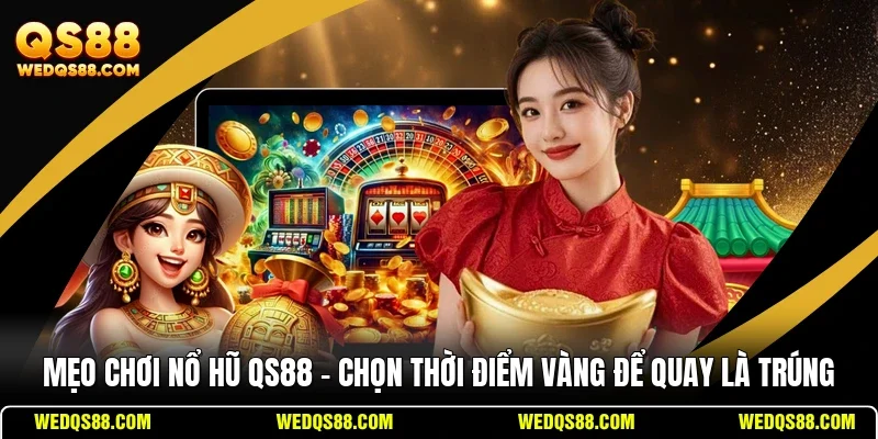 Mẹo Chơi Nổ Hũ QS88 - Chọn Thời Điểm Vàng Để Quay Là Trúng