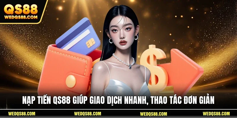 Nạp tiền QS88 giúp giao dịch nhanh, thao tác đơn giản