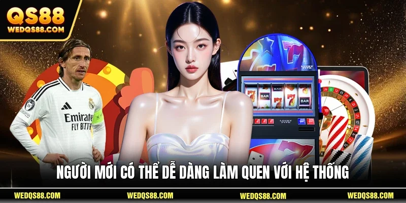 Người mới có thể dễ dàng làm quen với hệ thống