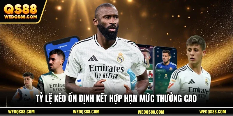 Tỷ lệ kèo ổn định kết hợp hạn mức thưởng cao
